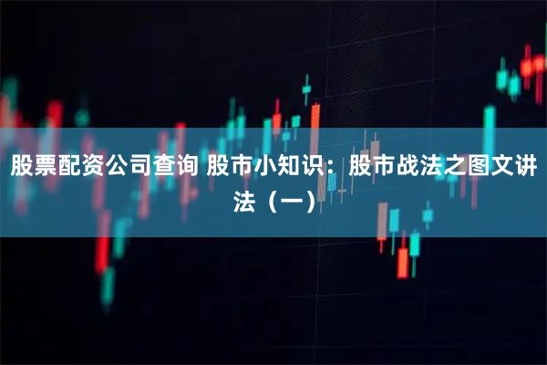 股票配资公司查询 股市小知识：股市战法之图文讲法（一）