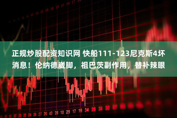 正规炒股配资知识网 快船111-123尼克斯4坏消息！伦纳德崴脚，祖巴茨副作用，替补辣眼