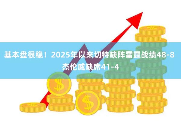 基本盘很稳！2025年以来切特缺阵雷霆战绩48-8 杰伦威缺席41-4