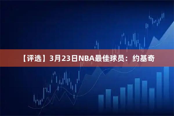 【评选】3月23日NBA最佳球员：约基奇