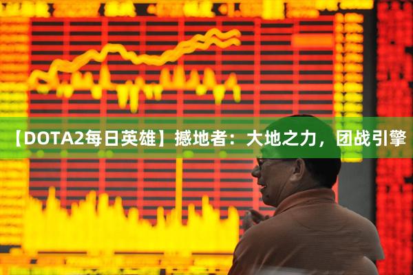 【DOTA2每日英雄】撼地者：大地之力，团战引擎