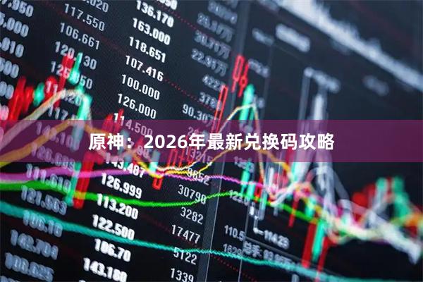 原神：2026年最新兑换码攻略