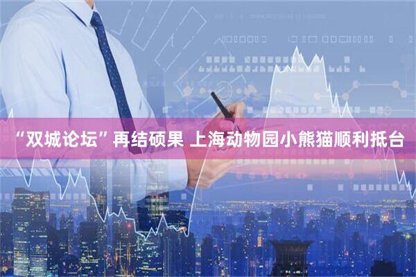 “双城论坛”再结硕果 上海动物园小熊猫顺利抵台