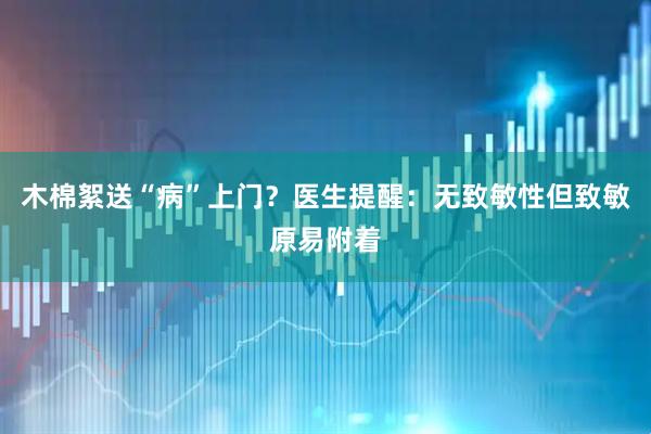 木棉絮送“病”上门？医生提醒：无致敏性但致敏原易附着