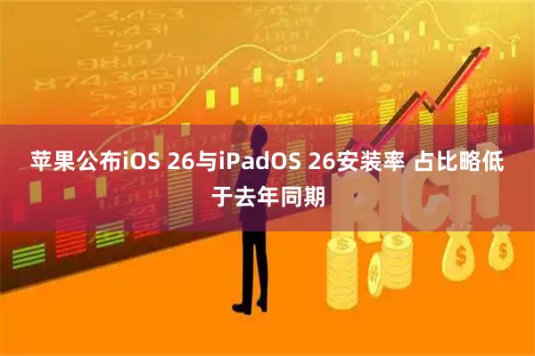 苹果公布iOS 26与iPadOS 26安装率 占比略低于去年同期