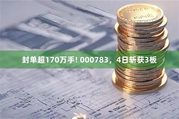 封单超170万手! 000783，4日斩获3板