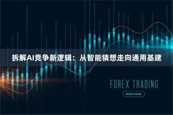 拆解AI竞争新逻辑：从智能猜想走向通用基建